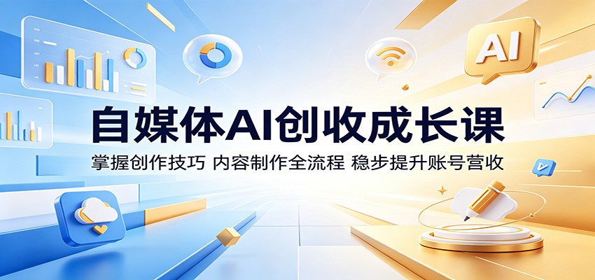 自媒体AI创收成长课：掌握创作技巧，内容制作全流程，稳步提升账号营收-云享网创
