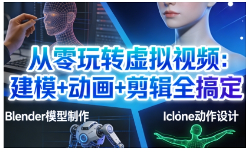 从零玩转虚拟视频：建模+动画+剪辑全搞定，轻松创作出专业级的虚拟视频内容-云享网创