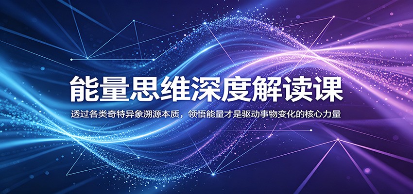 能量思维深度解读课：透过各类奇特异象溯源本质，领悟能量才是驱动事物变化的核心力量-云享网创