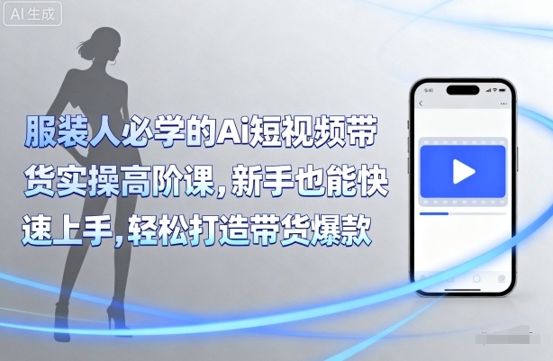 服装人必学的Ai短视频带货实操高阶课，新手也能快速上手，轻松打造带货爆款-云享网创