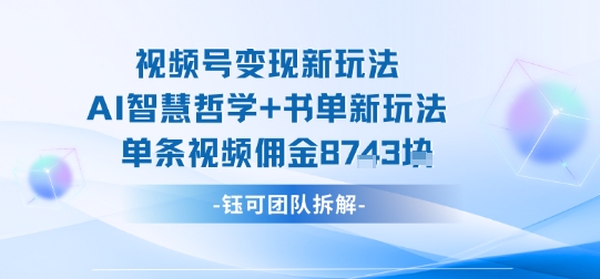 视频号变现新玩法，AI智慧哲学+书单新玩法，单条视频佣金1k+-云享网创
