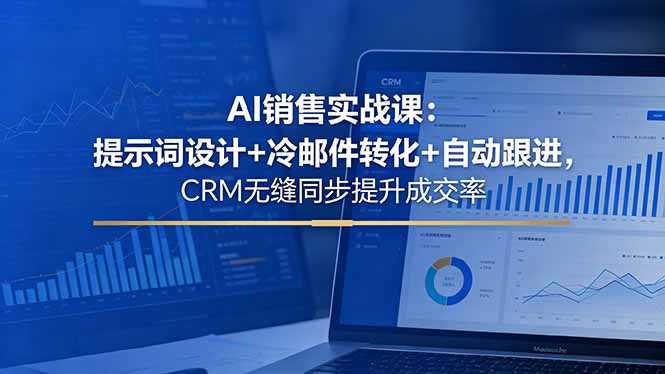 AI销售实战课：提示词设计+冷邮件转化+自动跟进，CRM无缝同步提升成交率-云享网创