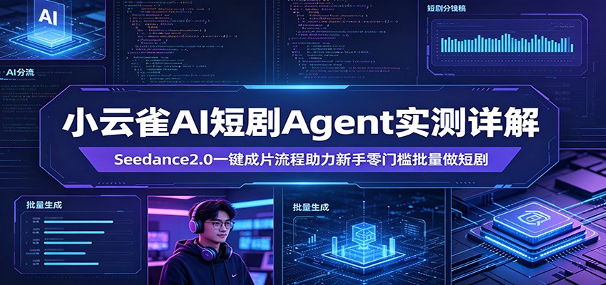 小云雀AI短剧Agent实测详解：Seedance2.0一键成片流程助力新手零门槛批量做短剧-云享网创