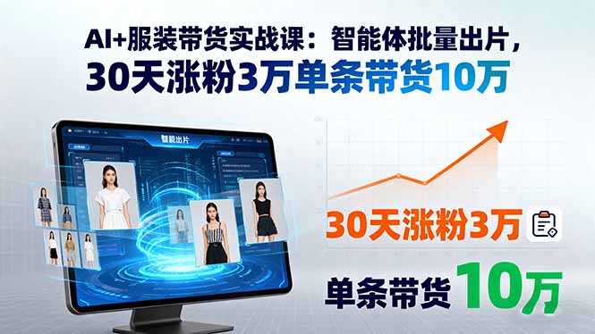 AI+服装带货实战课：智能体批量出片，30天涨粉3万单条带货10万-云享网创