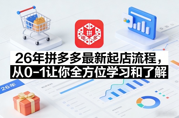 26年拼多多最新起店流程，从0-1让你全方位学习和了解(04月09日更新)-云享网创