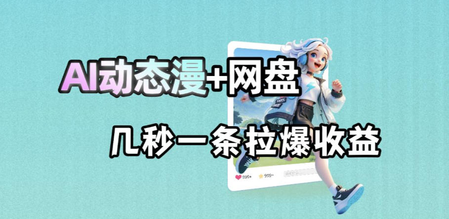 最新AI动态漫+网盘，AI赋能网盘拉新，几秒一条拉爆收益-云享网创