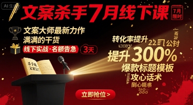 文案杀手7月线下课，文案大师最新力作，满满的干货-云享网创