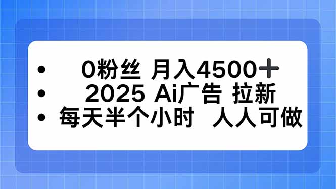 0粉丝 月入4500+,2025AI广告拉新,每天半个小时 人人可做-云享网创