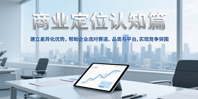 商业定位认知，建立差异化优势，帮助企业选对赛道、品类与平台，实现竞争突围-云享网创