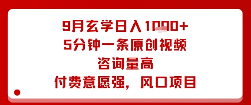 9月玄学日入1k+玩法，5分钟一条原创视频，咨询量高，付费意愿强，风口项目-云享网创