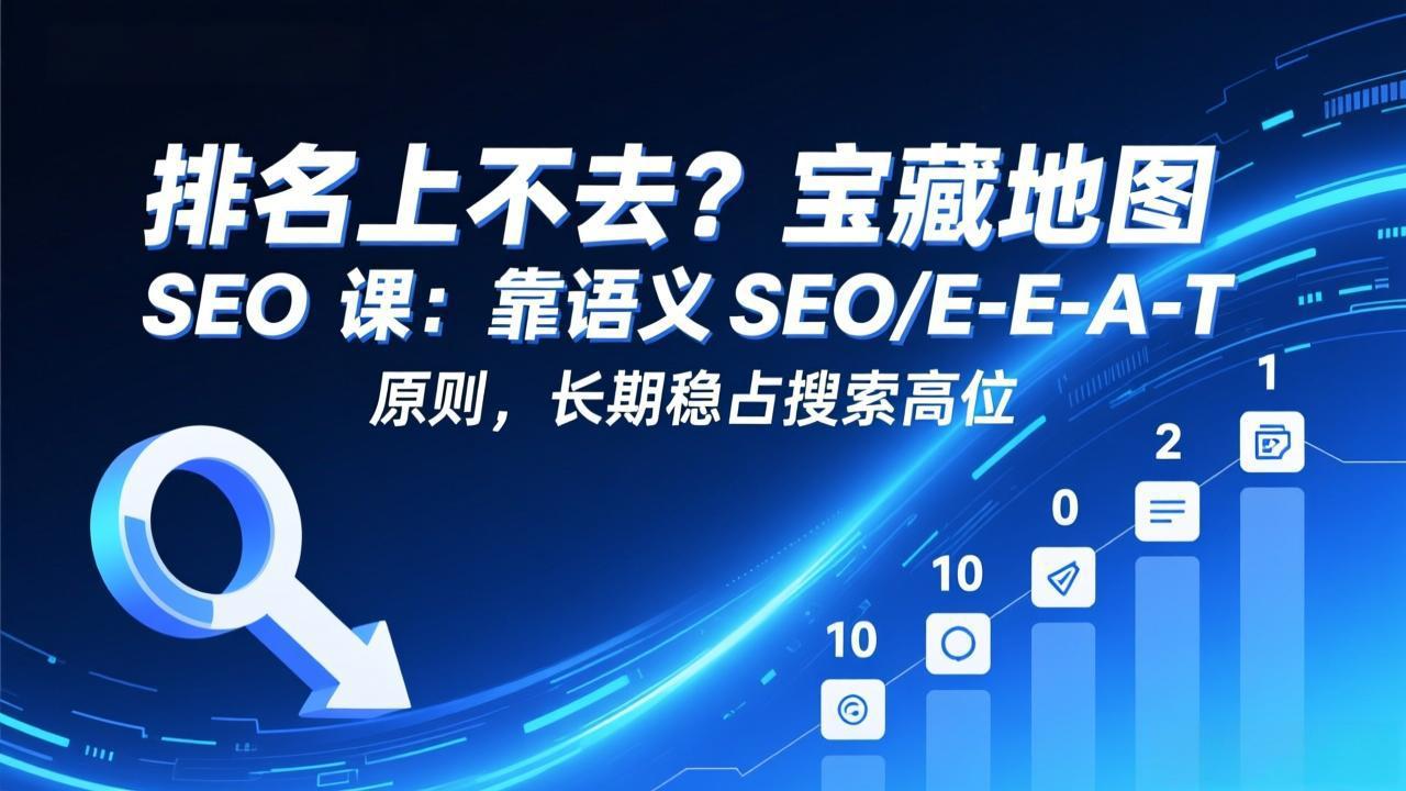 排名上不去？宝藏地图 SEO 课：靠语义 SEO+E-E-A-T 原则，长期稳占搜索高位-云享网创
