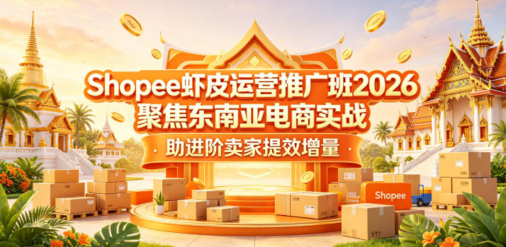 Shopee虾皮运营推广班2026，聚焦东南亚电商实战，助进阶卖家提效增量-云享网创