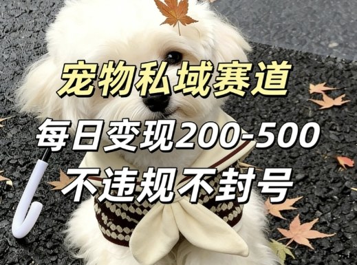 私域宠物项目赛道，单日变现2-5张，每天都可操作不违规不封号-云享网创