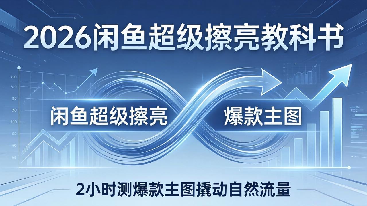 2026闲鱼超级擦亮教科书:底层逻辑出价×转化率,2小时测爆款主图撬动自然流量-云享网创