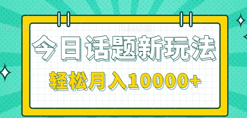 今日话题新玩法，零成本零门槛单条作品百万流量，月入10000+-云享网创