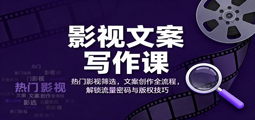 影视文案写作课:热门影视筛选,文案创作全流程,解锁流量密码与版权技巧-云享网创