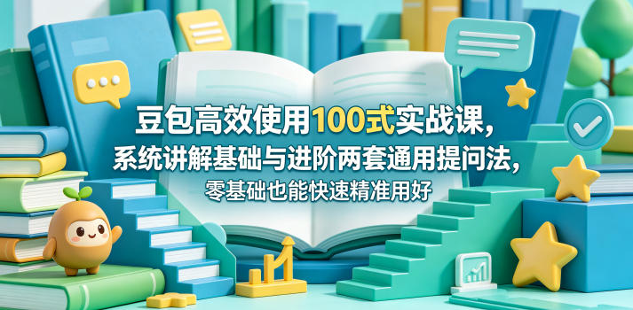 豆包高效使用100式实战课，系统讲解基础与进阶两套通用提问法，零基础也能快速精准用好豆包-云享网创