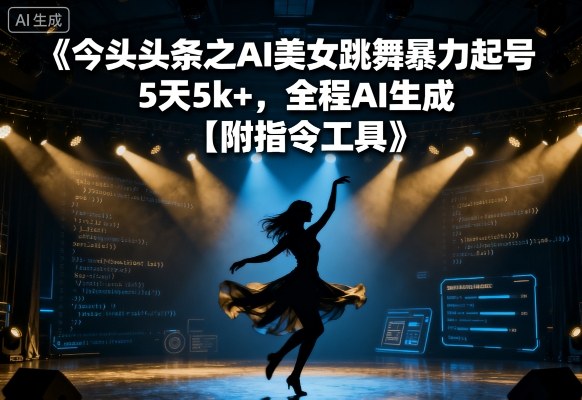 今日头条之AI美女跳舞暴力起号，5天1k+，全程AI生成【附指令工具】-云享网创
