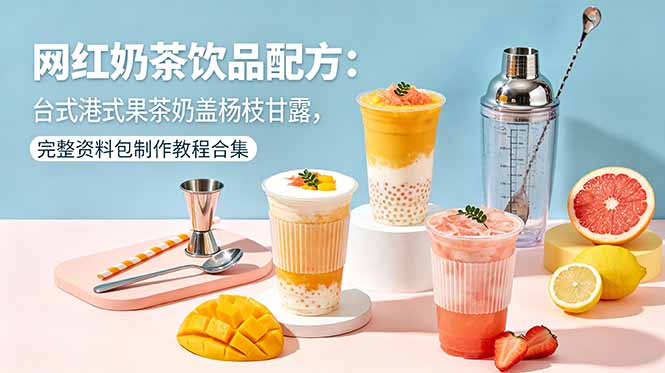 网红奶茶饮品配方：台式港式果茶奶盖杨枝甘露，完整资料包制作教程合集-云享网创