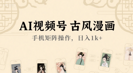 AI视频号古风漫画，手机矩阵操作，日入1k+-云享网创
