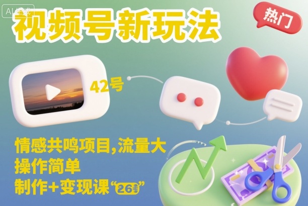 视频号新玩法,情感共鸣项目,流量大,操作简单,制作+变现课-云享网创