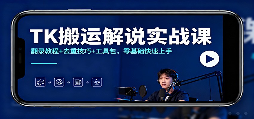 TK搬运解说实战课:翻录教程+去重技巧+工具包,零基础快速上手-云享网创
