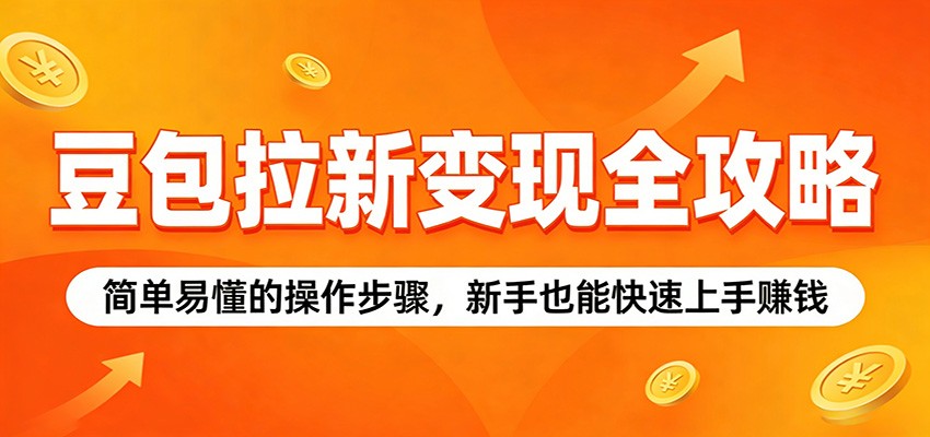 豆包拉新变现全攻略：简单易懂的操作步骤，新手也能快速上手赚钱-云享网创