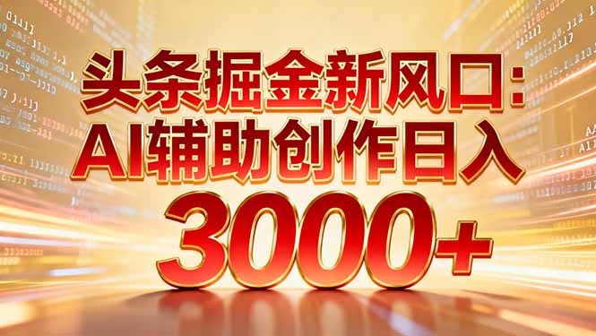 头条掘金新风口：AI辅助创作日入3000+，矩阵玩法当天启动隔天见效-云享网创