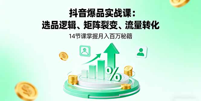 抖音爆品实战课：选品逻辑、矩阵裂变、流量转化，14节课掌握月入百万秘籍-云享网创