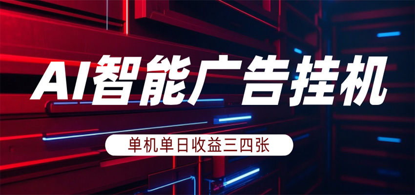 AI智能广告挂机，单机日入三四张，无需人工值守，可矩阵放大操作-云享网创