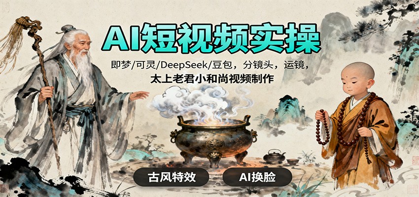 AI短视频实操,即梦/可灵/DeepSeek/豆包,分镜头,运镜,太上老君小和尚视频制作-云享网创