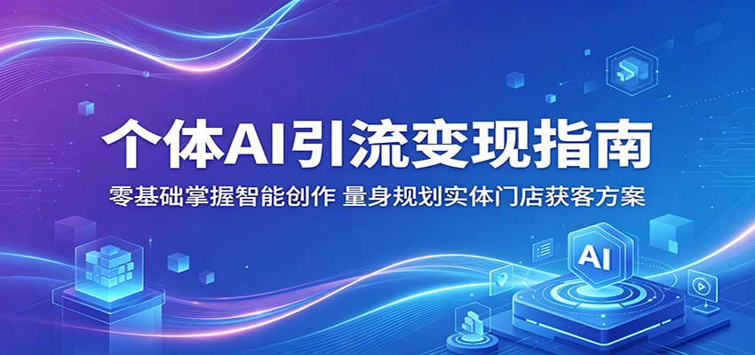 个体AI引流变现指南：零基础掌握智能创作，量身规划实体门店获客方案-云享网创