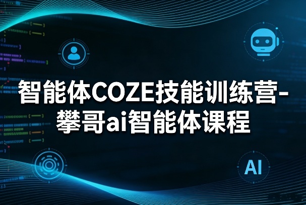 智能体COZE技能训练营-攀哥ai智能体课程-云享网创