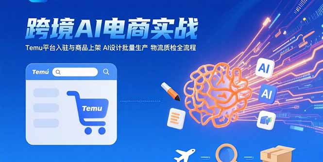 AI+跨境电商实战：Temu平台入驻与商品上架 AI设计批量生产 物流质检全流程-云享网创