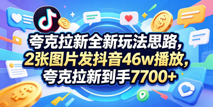 夸克拉新全新玩法思路，2张图片发抖音46w播放，夸克拉新到手7700+，3385字完整教程附上【付费文章】-云享网创