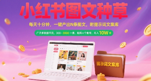 小红书图文种草，每天十分钟，一键产出N条图文， 广子多到接不完， 300-3k一条，矩阵n个账号月入几个W-云享网创