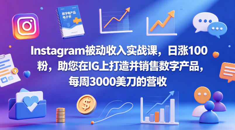 Instagram被动收入实战课,日涨100粉,助您在IG上打造并销售数字产品,每周3000美刀的营收【原创双语字幕】-云享网创