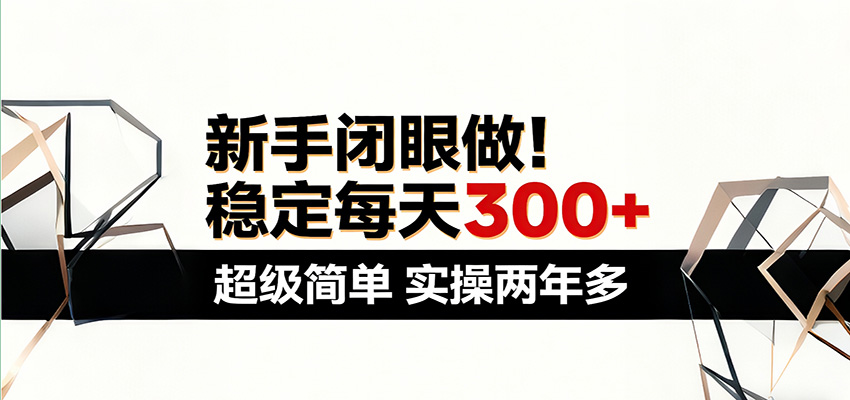 新手闭眼做，稳定每天300+，超级简单，实操两年多 ！-云享网创
