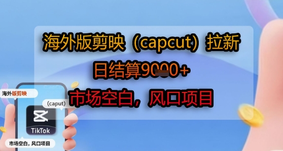 海外版剪映(capcut)拉新，日结算1k+，市场空白，风口项目-云享网创