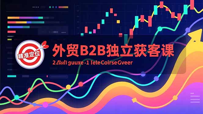 外贸B2B独立获客课,Facebook主页搭建、消息互动广告、精准定位,打造高询盘系统-云享网创