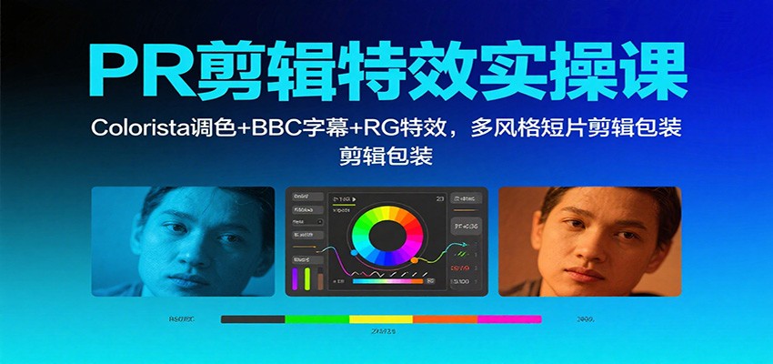 PR剪辑特效实操课:Colorista调色+BBC字幕+RG特效,多风格短片剪辑包装-云享网创