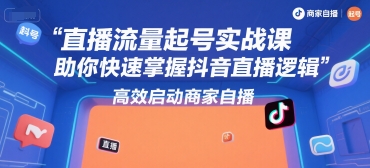 直播流量起号实战课，助你快速掌握抖音直播逻辑，高效启动商家自播-云享网创