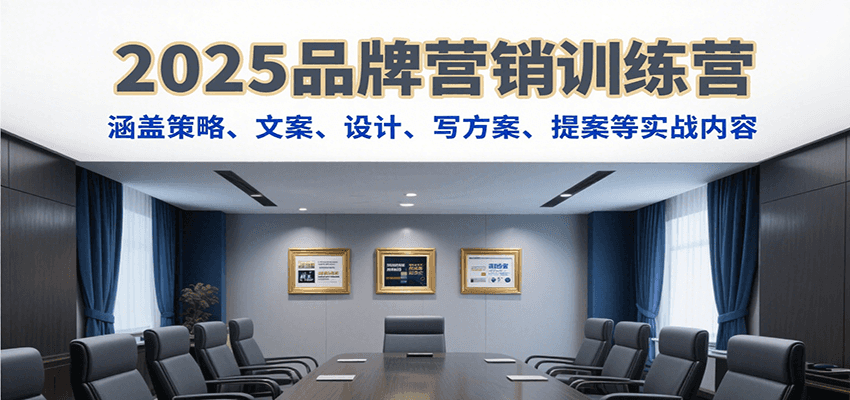 2025品牌营销训练营，涵盖策略、文案、设计、写方案、提案等实战内容-云享网创