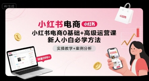 小红书电商0基础+高级运营课，新人小白必学方法，实操教学+案例分析-云享网创