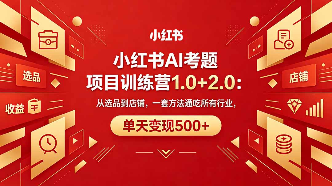 黄岛主小红书AI考题项目训练营1.0+2.0：从选品到店铺，一套方法通吃所有行业，单天变现500+-云享网创
