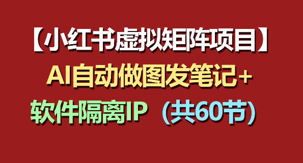 小红书虚拟矩阵项目：软件隔离IP+AI自动做图发笔记(共60节)-云享网创