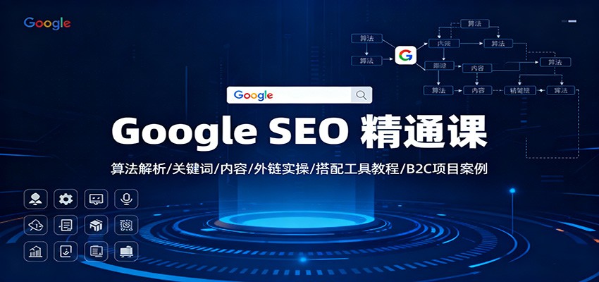 Google SEO 精通课:算法解析/关键词/内容/外链实操/搭配工具教程/B2C项目案例-云享网创