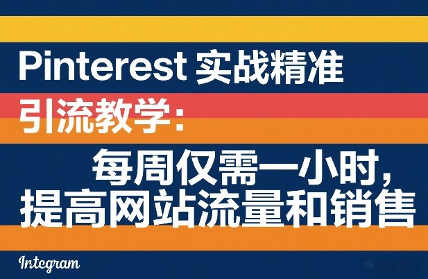 Pinterest实战精准引流教学：每周仅需一小时，提高网站流量和销售-云享网创