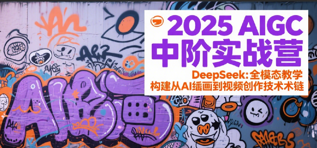2025AIGC中阶实战营：DeepSeek全模态教学，构建从AI绘画到视频创作的技术链-云享网创