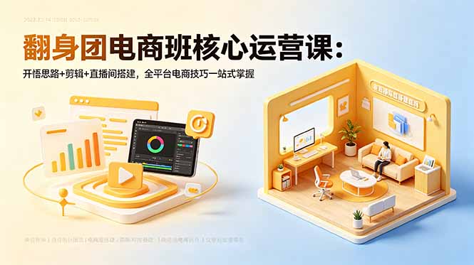 翻身团电商班核心运营课：开悟思路+剪辑+直播间搭建，全平台电商技巧一站式掌握-云享网创